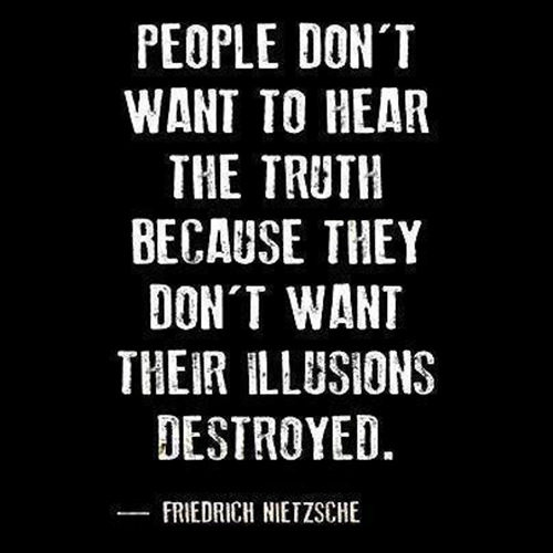 Hard Truths #42: People don't want to hear the truth because they don't want their illusions destroyed.