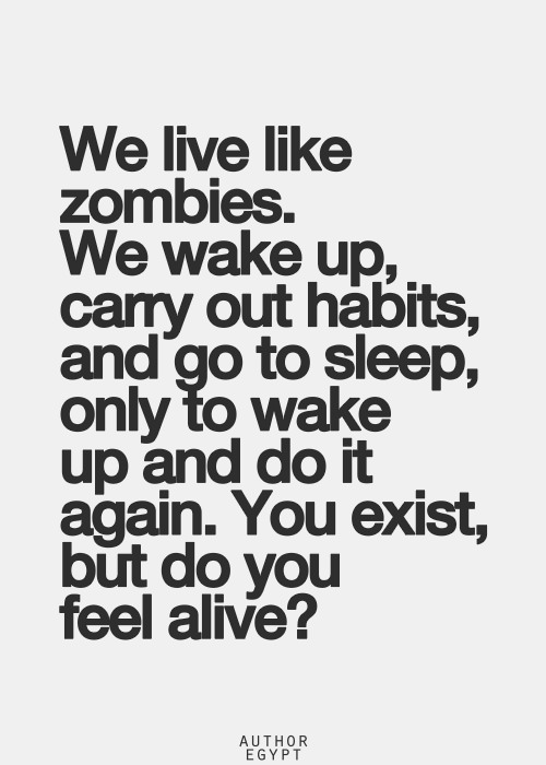 Hard Truths #48: We live like zombies. We wake up, carry out habits, and go to sleep, only to wake up and do it again. You exist, but do you feel alive?