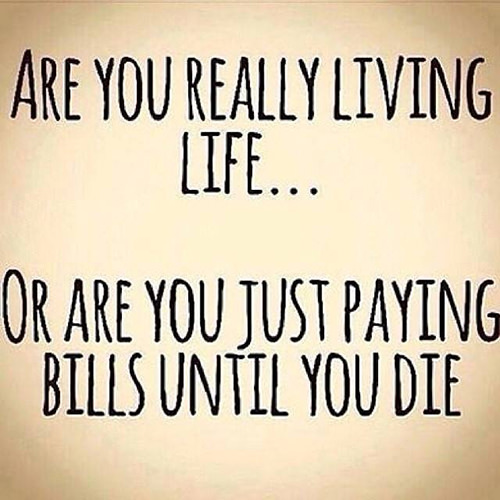 Hard Truths #54: Are you really living life? Of are you just paying bills until you die?