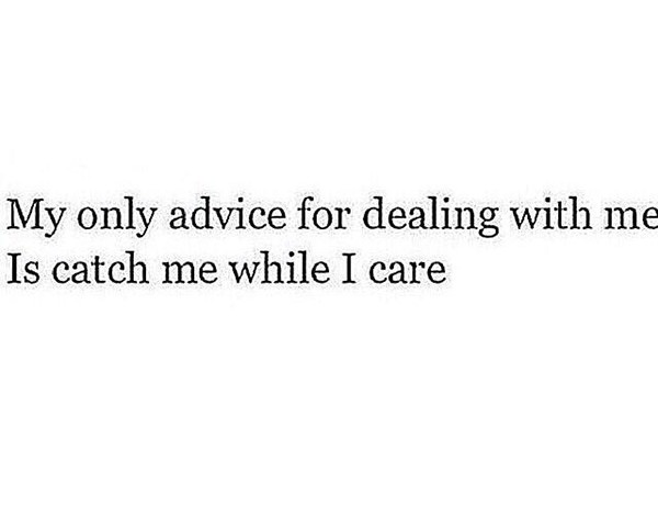 Hard Truths #57: My only advice for dealing with me is, catch me while I care.