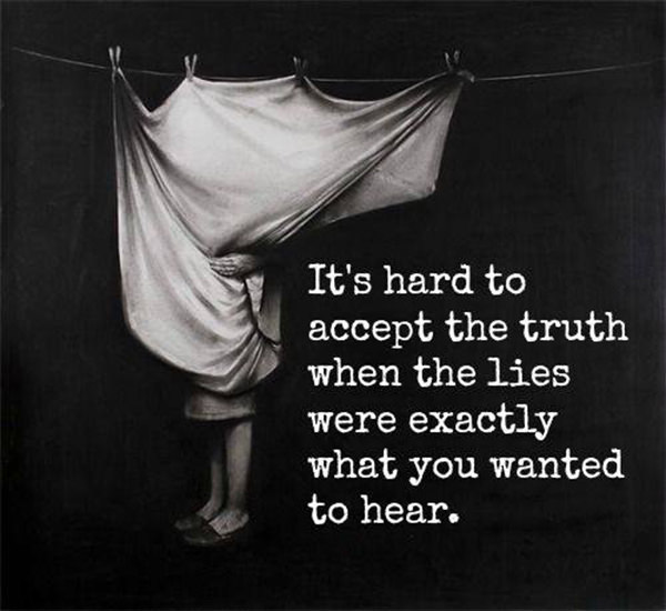 Hard Truths #58: It's hard to accept the truth when the lies were exactly what you wanted to hear.