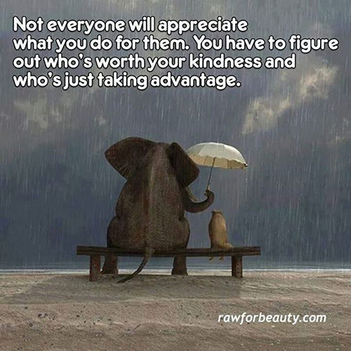 Hard Truths #59: Not everyone will appreciate what you do for them. You have to figure out who's worth your kindness and who's just taking advantage.