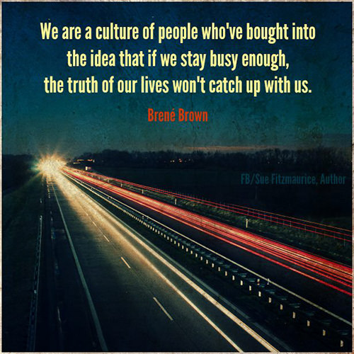 Hard Truths #72: We are a culture of people who've bought into the idea that if we stay busy enough, the truth of our lives won't catch up with us.
