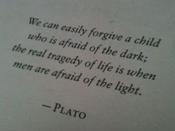 Hard Truths #79: We can easily forgive a child who is afraid of the dark. The real tragedy of life is when men are afraid of the light.