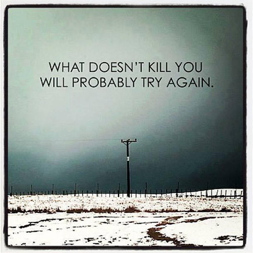 Hard Truths #89: What doesn't kill you will probably try again.