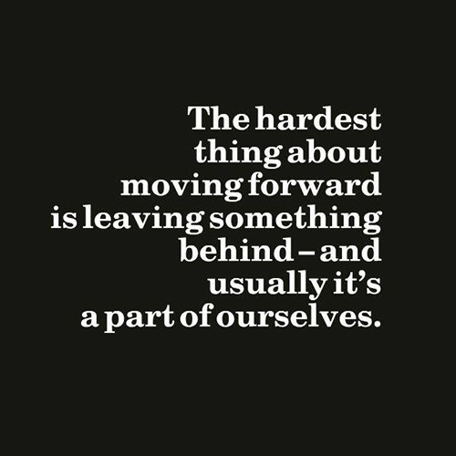 Hard Truths #93: The hardest thing about moving forward is leaving something behind - and usually it's a part of ourselves.