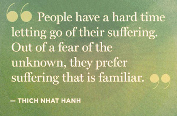 Hard Truths #99: People have a hard time letting go of their suffering. Out of fear of the unknown, they prefer suffering that is familiar.