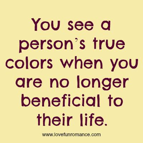 Hard Truths #102: You see a person's true colors when you are no longer beneficial to their life.
