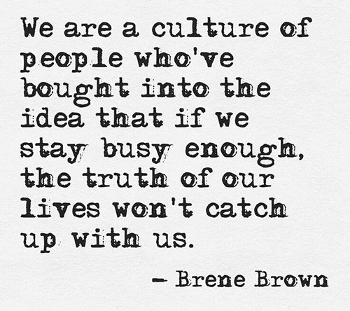 Hard Truths #103: We are a culture of people who've bought into the idea that if we stay busy enough, the truth of our lives won't catch up with us.