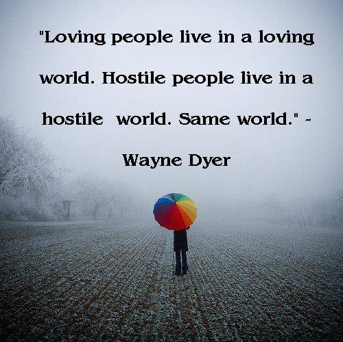 Hard Truths #105: Loving people live in a loving world. Hostile people live in a hostile world. Same world.