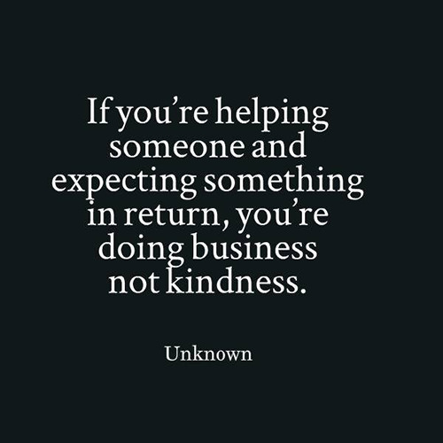 Hard Truths #111: If you're helping someone and expecting something in return, you're doing business not kindness.