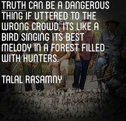 Hard Truths #113: Truth can be a dangerous thing if uttered to the wrong crowd. It's like a bird singing its best melody in a forest filled with hunters.