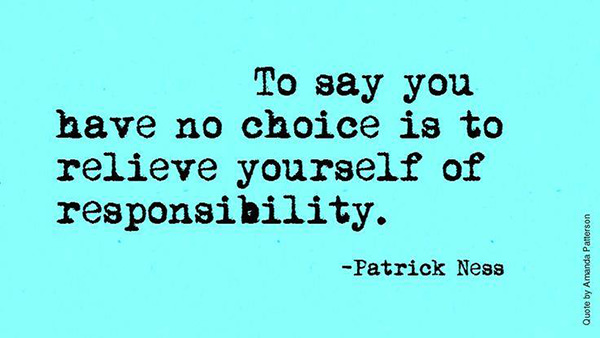 Hard Truths #128: To say you have no choice is to relieve yourself of responsibility.