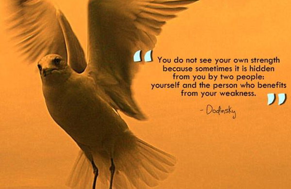 Hard Truths #130: You do not see your own strength because sometimes it is hidden from you by two people; yourself and the person who benefits from your weakness.