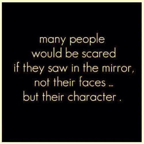 Hard Truths #134: Many people would be scared if they saw in the mirror, not their faces, but their character.