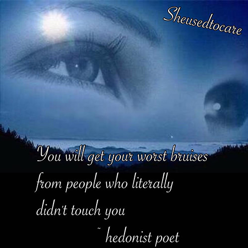 Hard Truths #135: You will get your worst bruises from people who literally didn't touch you.