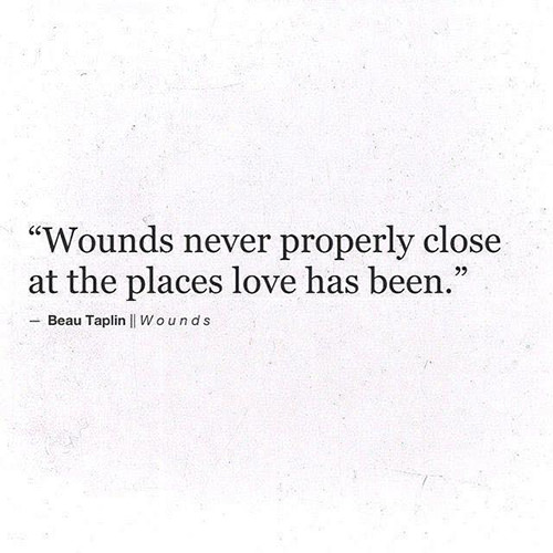 Hard Truths #141: Wounds never properly close at the places love has been.