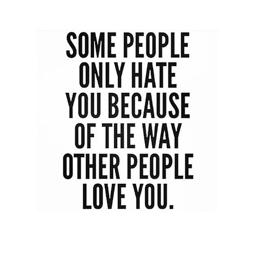 Hard Truths #146: Some people only hate you because of the way other people love you.