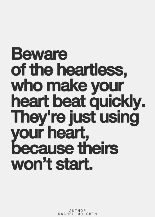 Hard Truths #147: Beware of the heartless, who make your heart beat quickly. They're just using your heart, because theirs won't start.