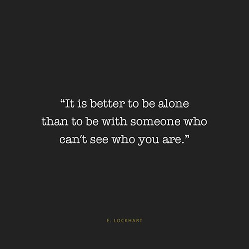 Hard Truths #148: It is better to be alone than to be with someone who can't see you  are.
