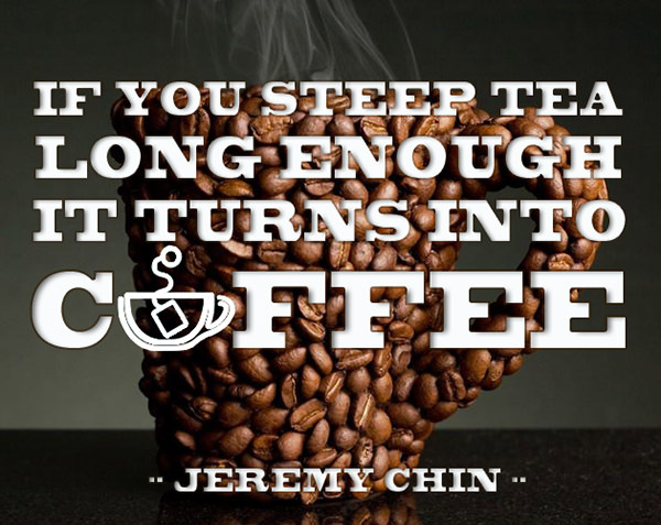 Jeremy Chin #4: If you steep tea long enough, it turns into coffee.
