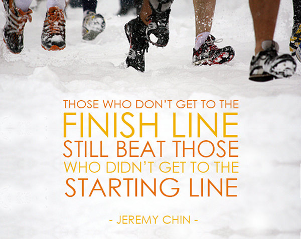 Jeremy Chin #7: Those who don't get to the finish line still beat those who didn't get to the starting line.