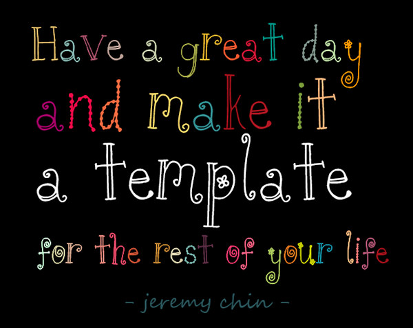 Jeremy Chin #29: Have a great day and make it a template for the rest of your life.