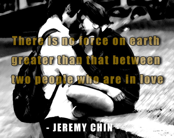 Jeremy Chin #33: There is no force on earth greater than that between two people who are in love.