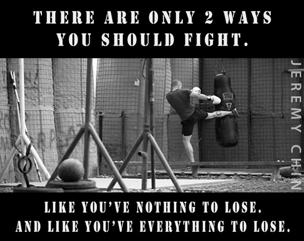 Jeremy Chin #36: There are only two ways you should fight. Like you've nothing to lose. And like you've everything to lose.