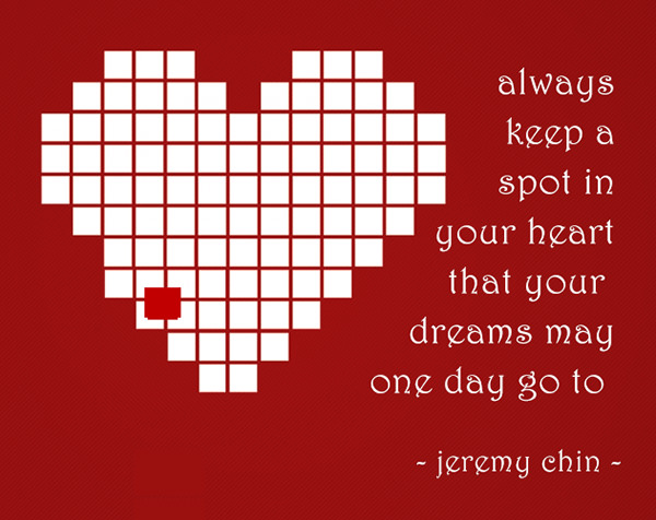 Jeremy Chin #39: Always keep a spot in your heart that your dreams may one day go to.