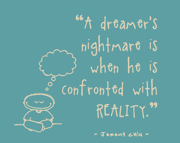 Jeremy Chin #43: A dreamer's nightmare is when he is confronted with reality.
