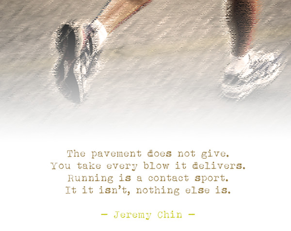 Jeremy Chin #47: The pavement does not give. You take every blow it delivers. Running is a contact sport. If it isn't, nothing else is.