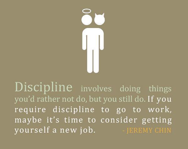 Jeremy Chin #49: Discipline involves doing things you'd rather not do, but you still do. If you require discipline to go to work, maybe it's time to reconsider getting yourself a new job.