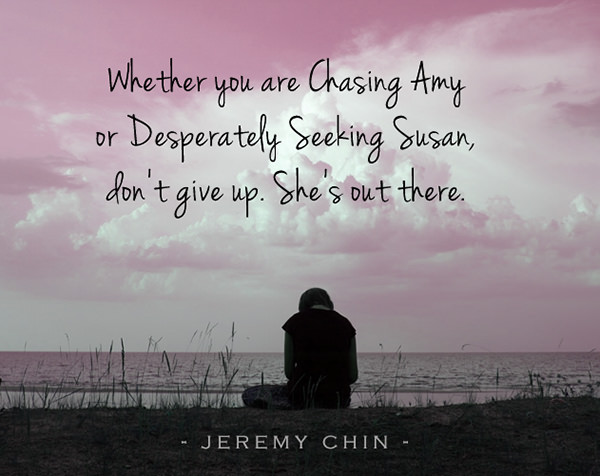 Jeremy Chin #55: Whether you are Chasing Amy or Desperately Seeking Susan, don't give up. She's out there.