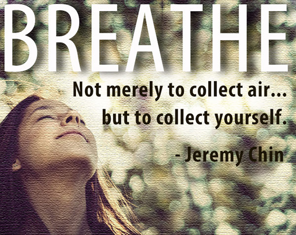 Jeremy Chin #60: Breathe. Not merely to collect air, but to collect yourself.