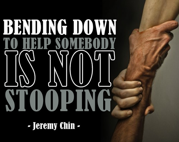 Jeremy Chin #73: Bending down to help somebody is not stooping.