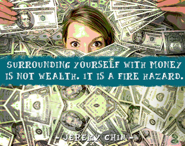 Jeremy Chin #78: Surrounding yourself with money is not wealth. It is a fire hazard.
