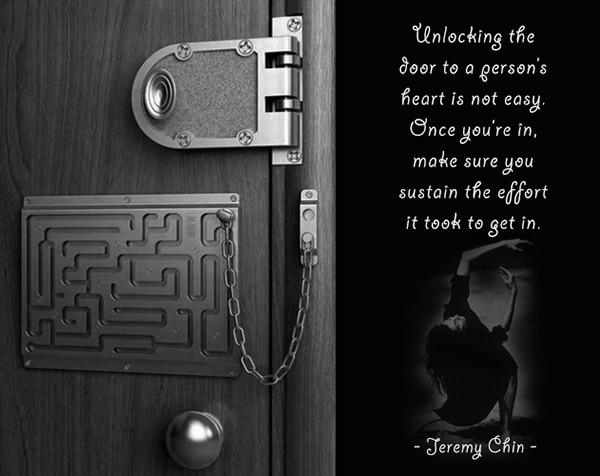 Jeremy Chin #92: Unlocking the door to a person's heart is not easy. Once you're in, make sure you sustain the effort it took to get in.