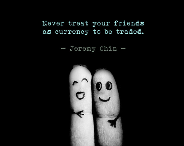 Jeremy Chin #101: Never treat your friends as currency to be traded.