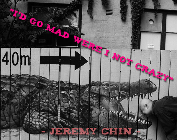 Jeremy Chin #106: I'd go mad if I weren't crazy.