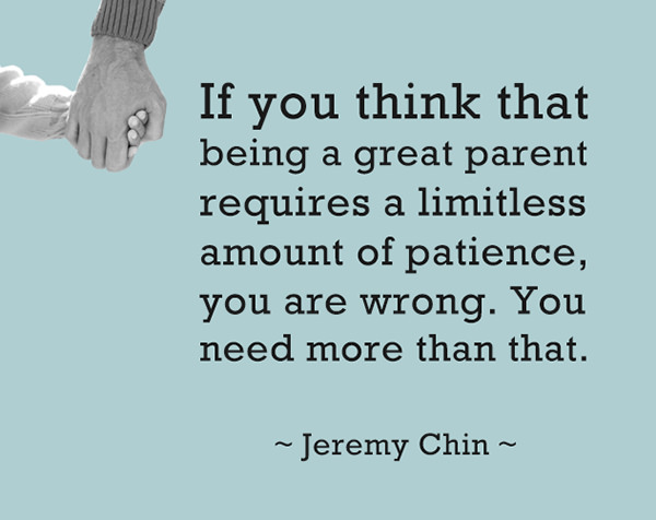 Jeremy Chin #108: If you think that being a great parent requires limitless patience, you are wrong. You need more than that.