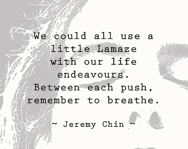 Jeremy Chin #119: We could all use a little Lamaze with our life endeavors. Between each push, remember to breathe.