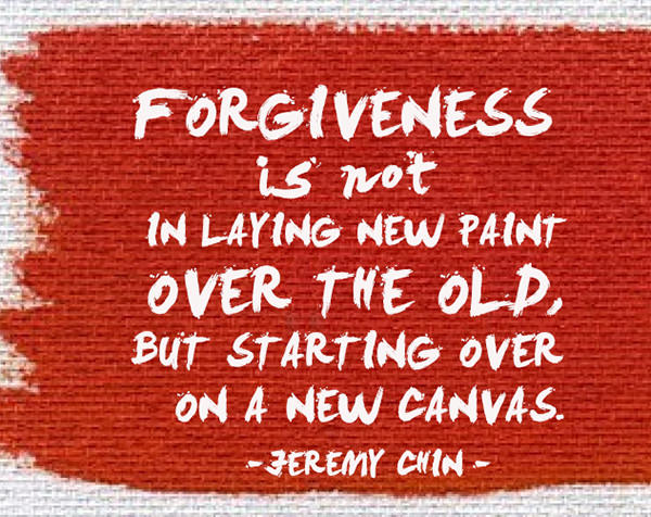 Jeremy Chin #131: Forgiveness is not in laying new paint over the old, but starting over on a new canvas.