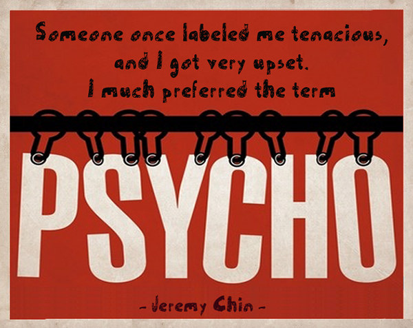 Jeremy Chin #141: Someone once labelled me tenacious, and I got very upset. I much preferred the term, Psycho.