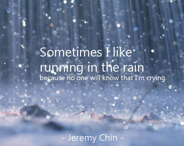 Jeremy Chin #142: Sometimes I like running in the rain because no one know that I'm crying.