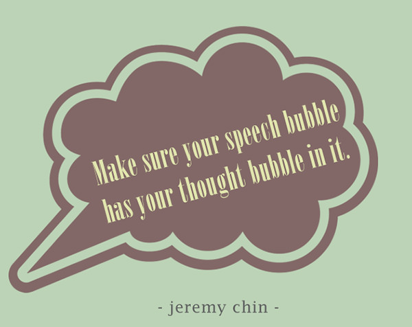 Jeremy Chin #154: Make sure your speech bubble has your thought bubble in it.
