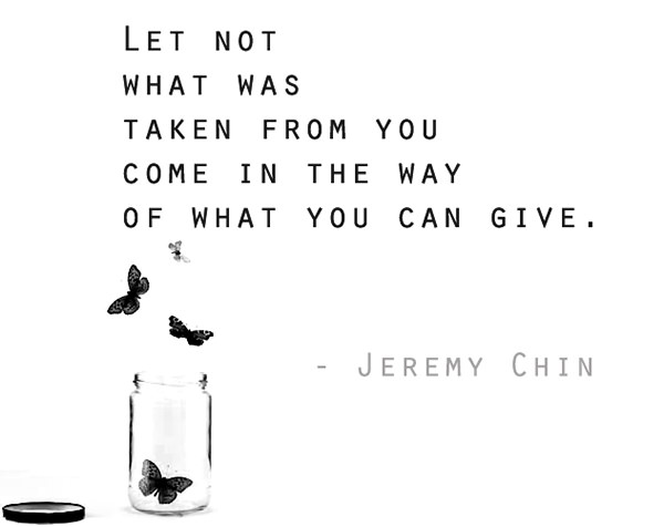 Jeremy Chin #159: Let not what was taken from you come in the way of what you can give.