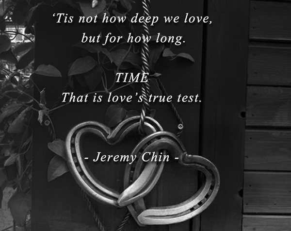 Jeremy Chin #166: Tis not how deep we love, but for how long. TIME. That is love's true test.