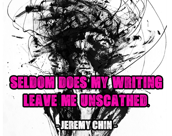 Jeremy Chin #170: Seldom does my writing leave me unscathed.