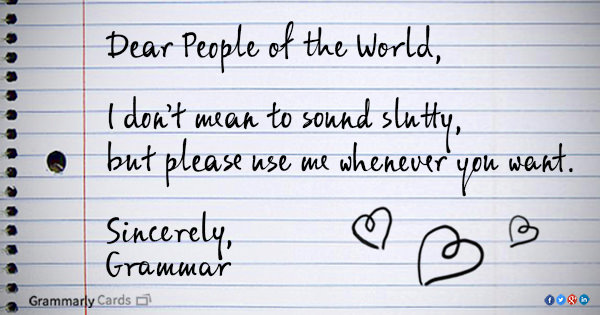 Literary #1: Dear people of the world, I don't mean to sound slutty, but please use me whenever you want. Sincerely, Grammar.